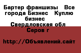 Бартер франшизы - Все города Бизнес » Куплю бизнес   . Свердловская обл.,Серов г.